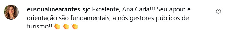 Print de comentário real no Instagram, de eusoualinearantes_sjc: “Excelente, Ana Carla!!! Seu apoio e orientação são fundamentais, a nós gestores públicos de turismo!!”
